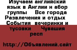 Изучаем английский язык в Англии.н абор группы. - Все города Развлечения и отдых » События, вечеринки и тусовки   . Чувашия респ.